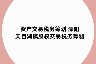 资产交易税务筹划 溧阳天目湖镇股权交易税务筹划